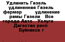 Удлинить Газель 3302, удлиненная Газель фермер 33023, удлинение рамы Газели - Все города Авто » Услуги   . Дагестан респ.,Буйнакск г.